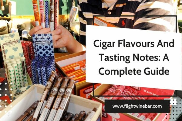 Cigar Flavours And Tasting Notes A Complete Guide
